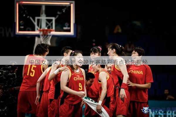 中国女篮实力强劲,今晚比赛精彩看点抢先揭秘